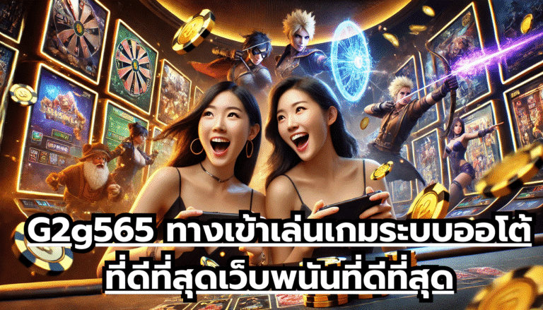 G2g565 ทางเข้าเล่นเกมระบบออโต้ ที่ดีที่สุด เว็บพนันที่ดีที่สุด ระบบจ่ายเงินไว ทุนน้อยแต่กำไรเยอะ