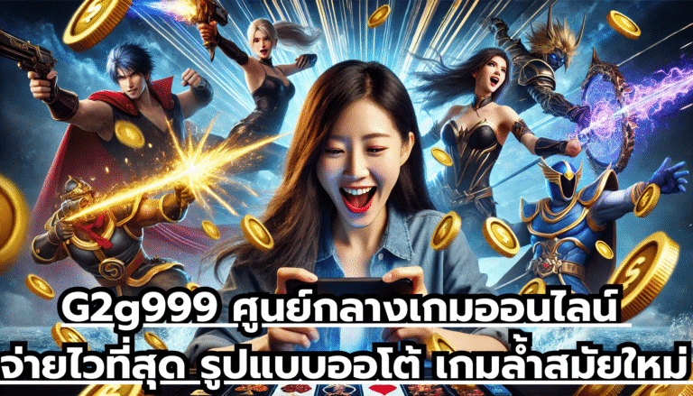 G2g999 ศูนย์กลางเกมออนไลน์ จ่ายไวที่สุด รูปแบบออโต้ เกมล้ำสมัยใหม่ โบนัสแตกง่าย